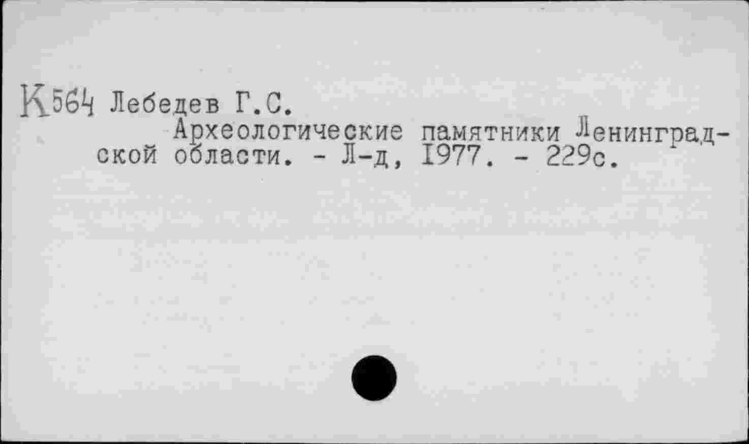 ﻿Лебедев Г.С.
Археологические памятники Ленинградской области. - Л-д, 1977. - 229с.